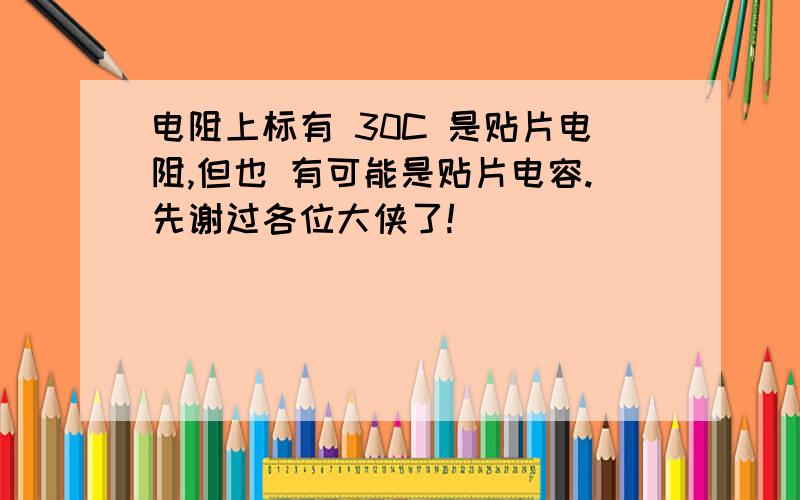 电阻上标有 30C 是贴片电阻,但也 有可能是贴片电容.先谢过各位大侠了!