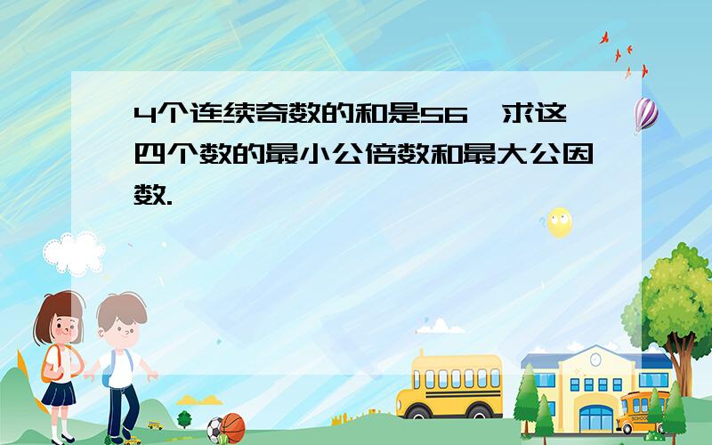 4个连续奇数的和是56,求这四个数的最小公倍数和最大公因数.