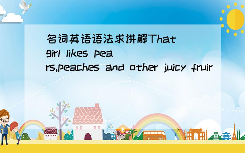 名词英语语法求讲解That girl likes pears,peaches and other juicy fruir