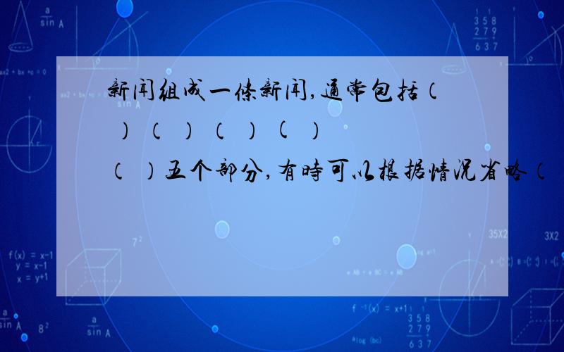 新闻组成一条新闻,通常包括（ ） （ ） （ ） ( ）（ ）五个部分,有时可以根据情况省略（ ）和（ ）.