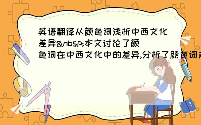 英语翻译从颜色词浅析中西文化差异 本文讨论了颜色词在中西文化中的差异,分析了颜色词对跨文化交际的重要影响,重点