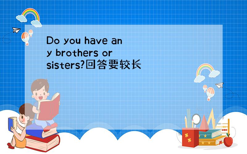 Do you have any brothers or sisters?回答要较长