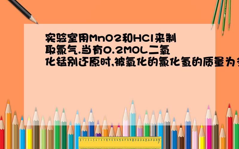 实验室用MnO2和HCl来制取氯气.当有0.2MOL二氧化锰别还原时,被氧化的氯化氢的质量为多少