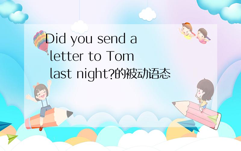 Did you send a letter to Tom last night?的被动语态