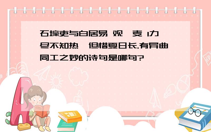 石壕吏与白居易 观刈麦 1力尽不知热,但惜夏日长.有异曲同工之妙的诗句是哪句?