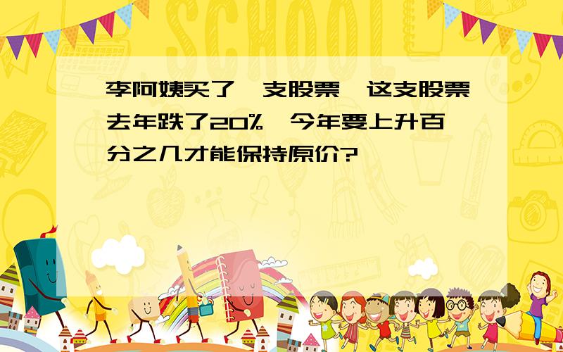 李阿姨买了一支股票,这支股票去年跌了20%,今年要上升百分之几才能保持原价?