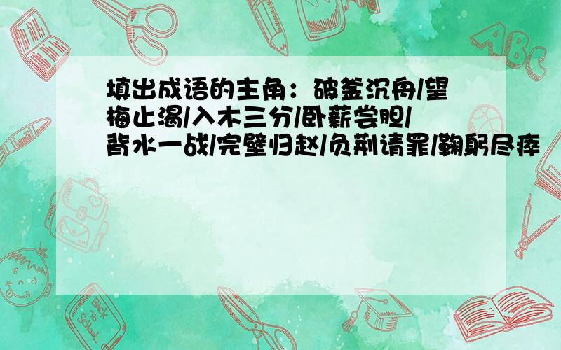 填出成语的主角：破釜沉舟/望梅止渴/入木三分/卧薪尝胆/背水一战/完壁归赵/负荆请罪/鞠躬尽瘁