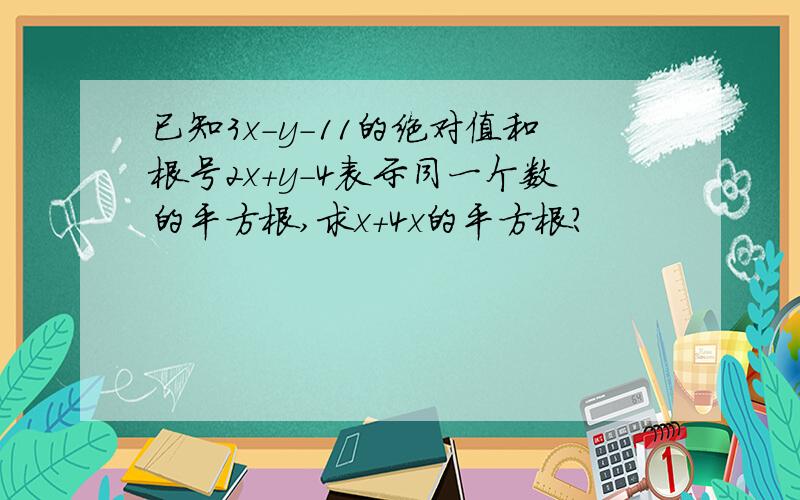 已知3x-y-11的绝对值和根号2x+y-4表示同一个数的平方根,求x+4x的平方根?