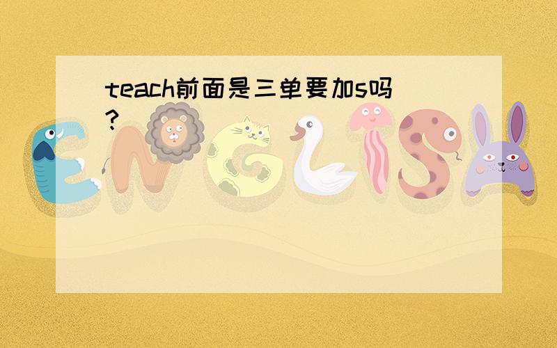 teach前面是三单要加s吗?