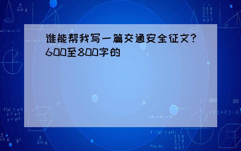 谁能帮我写一篇交通安全征文?600至800字的