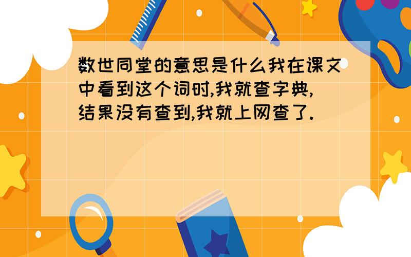 数世同堂的意思是什么我在课文中看到这个词时,我就查字典,结果没有查到,我就上网查了.