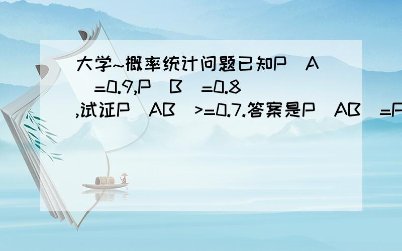 大学~概率统计问题已知P(A)=0.9,P(B)=0.8,试证P(AB)>=0.7.答案是P(AB)=P(A)+P(B)