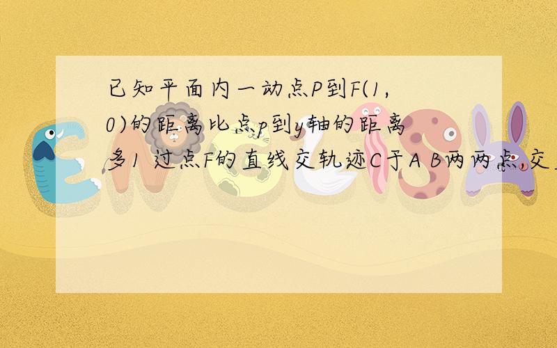 已知平面内一动点P到F(1,0)的距离比点p到y轴的距离多1 过点F的直线交轨迹C于A B两两点,交直线x=﹣1于M点