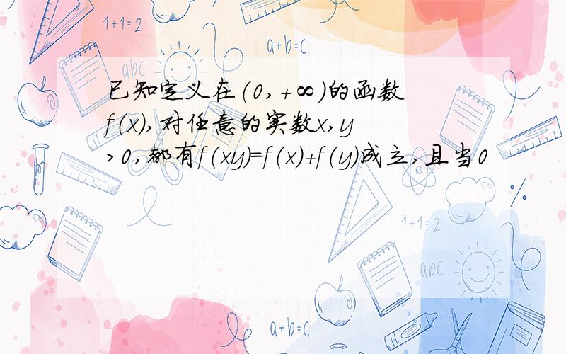 已知定义在（0,+∞）的函数f（x）,对任意的实数x,y>0,都有f（xy）=f（x）+f（y）成立,且当0