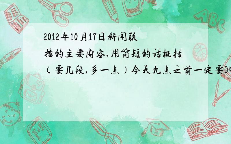 2012年10月17日新闻联播的主要内容,用简短的话概括（要几段,多一点）今天九点之前一定要OK.谢谢了