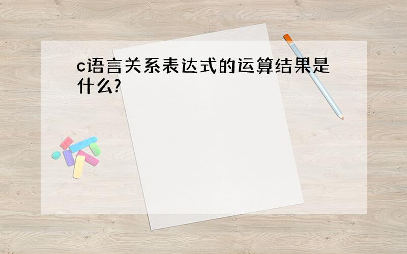 c语言关系表达式的运算结果是什么?