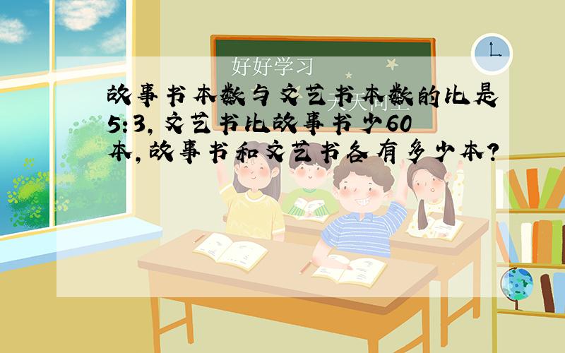 故事书本数与文艺书本数的比是5:3,文艺书比故事书少60本,故事书和文艺书各有多少本?