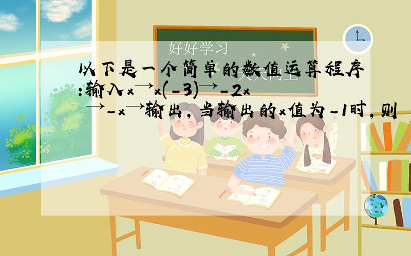 以下是一个简单的数值运算程序:输入x→x(-3)→-2x²→-x→输出,当输出的x值为-1时,则