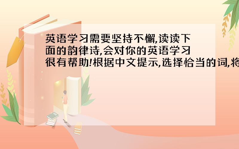 英语学习需要坚持不懈,读读下面的韵律诗,会对你的英语学习很有帮助!根据中文提示,选择恰当的词,将小