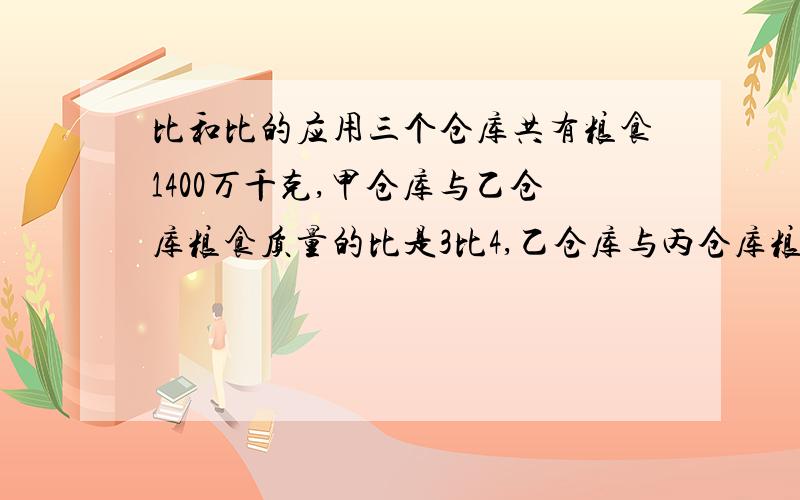 比和比的应用三个仓库共有粮食1400万千克,甲仓库与乙仓库粮食质量的比是3比4,乙仓库与丙仓库粮食质量的比是6比7,三个