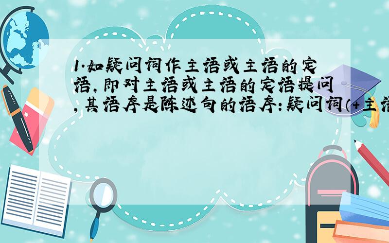 1．如疑问词作主语或主语的定语,即对主语或主语的定语提问,其语序是陈述句的语序：疑问词（＋主语）＋谓语动词＋其他成分?