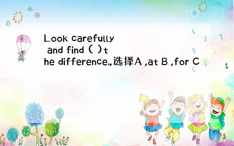 Look carefully and find ( )the difference.,选择A ,at B ,for C