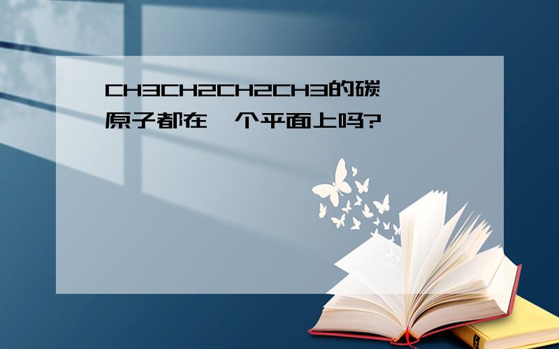 CH3CH2CH2CH3的碳原子都在一个平面上吗?