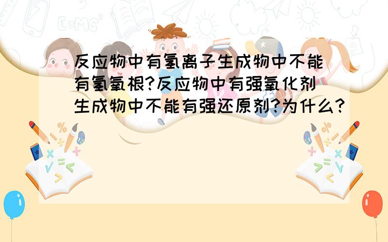 反应物中有氢离子生成物中不能有氢氧根?反应物中有强氧化剂生成物中不能有强还原剂?为什么?