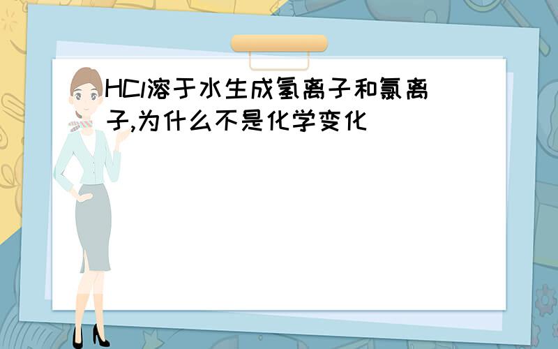 HCl溶于水生成氢离子和氯离子,为什么不是化学变化