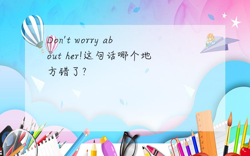 Don't worry about her!这句话哪个地方错了?