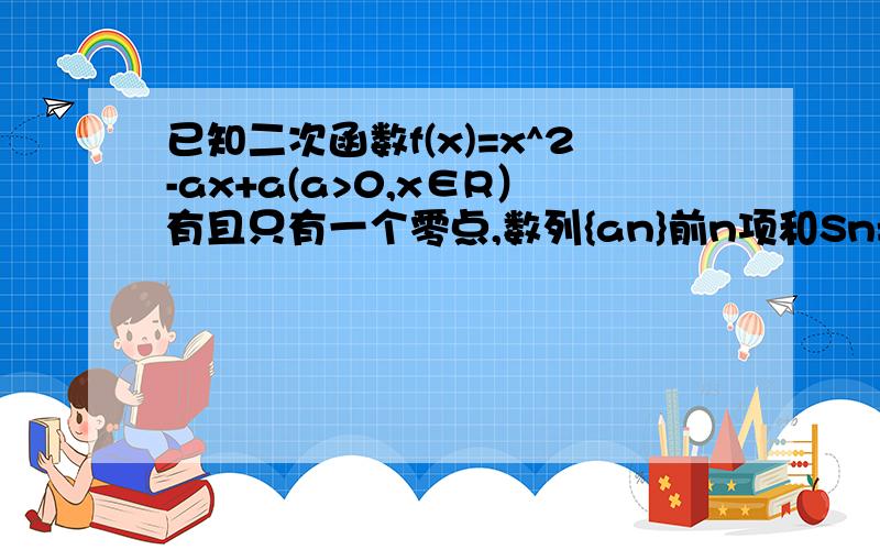 已知二次函数f(x)=x^2-ax+a(a>0,x∈R）有且只有一个零点,数列{an}前n项和Sn=f(n) 求数列{a