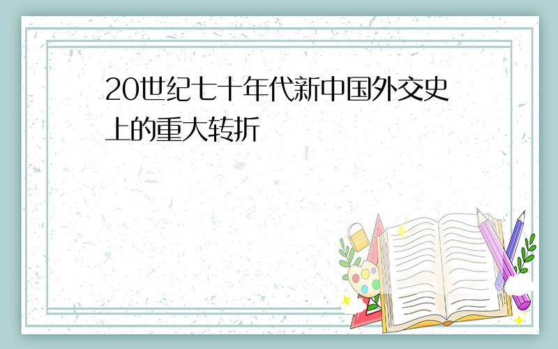 20世纪七十年代新中国外交史上的重大转折