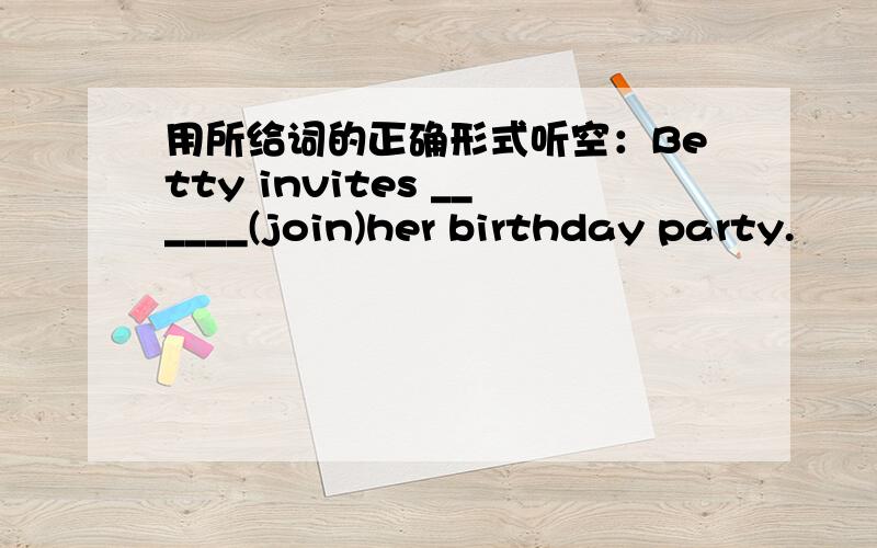 用所给词的正确形式听空：Betty invites ______(join)her birthday party.