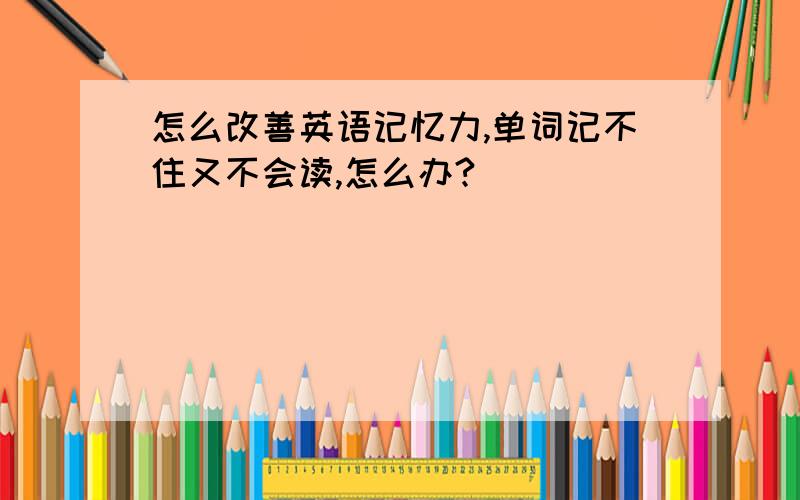 怎么改善英语记忆力,单词记不住又不会读,怎么办?