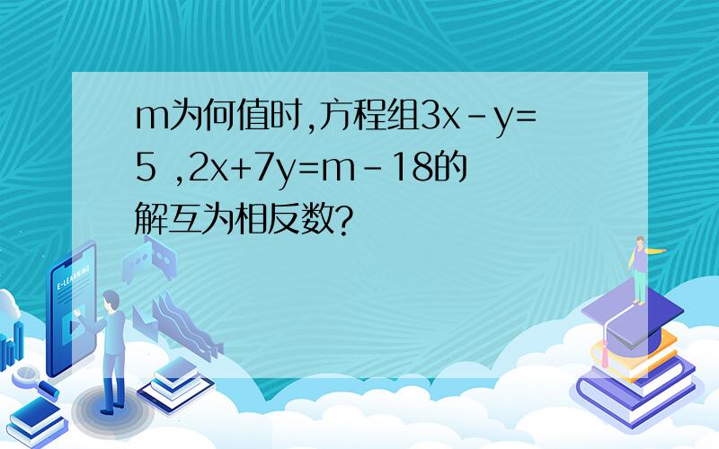 m为何值时,方程组3x-y=5 ,2x+7y=m-18的解互为相反数?