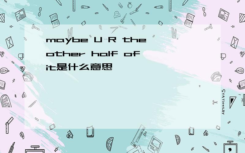 maybe U R the other half of it是什么意思