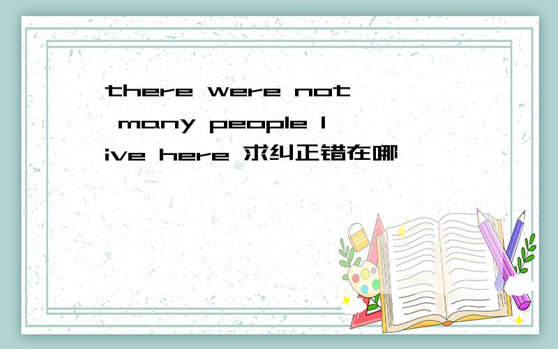 there were not many people live here 求纠正错在哪