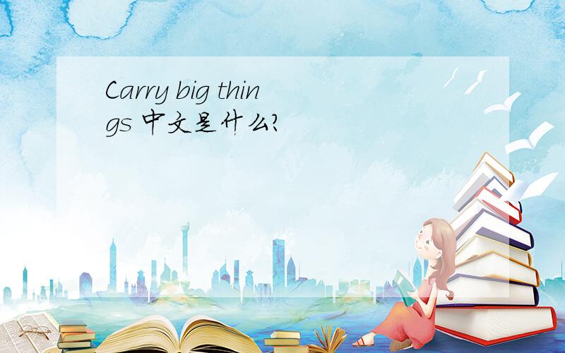 Carry big things 中文是什么?