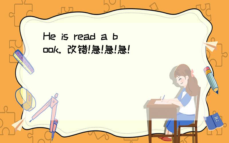 He is read a book. 改错!急!急!急!