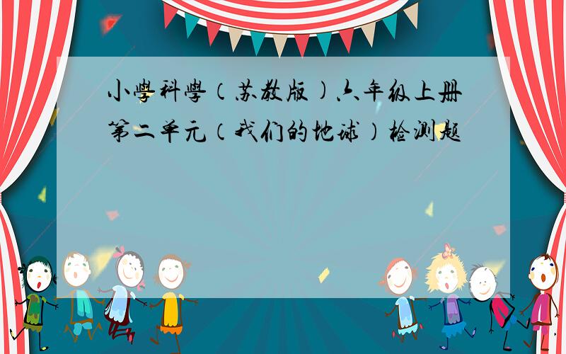 小学科学（苏教版)六年级上册第二单元（我们的地球）检测题