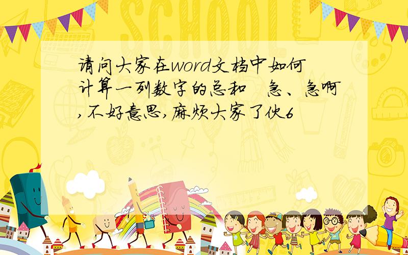 请问大家在word文档中如何计算一列数字的总和　急、急啊,不好意思,麻烦大家了伙6