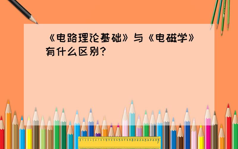 《电路理论基础》与《电磁学》有什么区别?