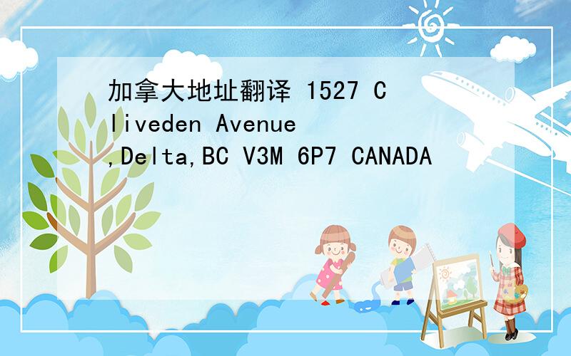 加拿大地址翻译 1527 Cliveden Avenue,Delta,BC V3M 6P7 CANADA