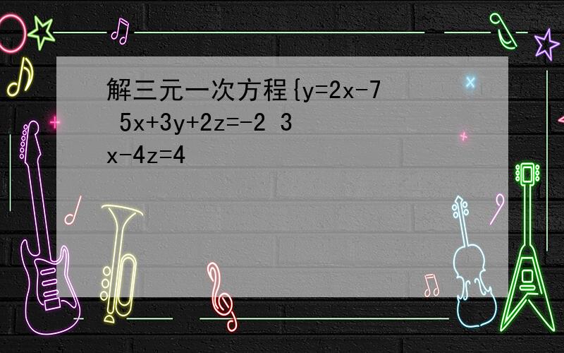 解三元一次方程{y=2x-7 5x+3y+2z=-2 3x-4z=4