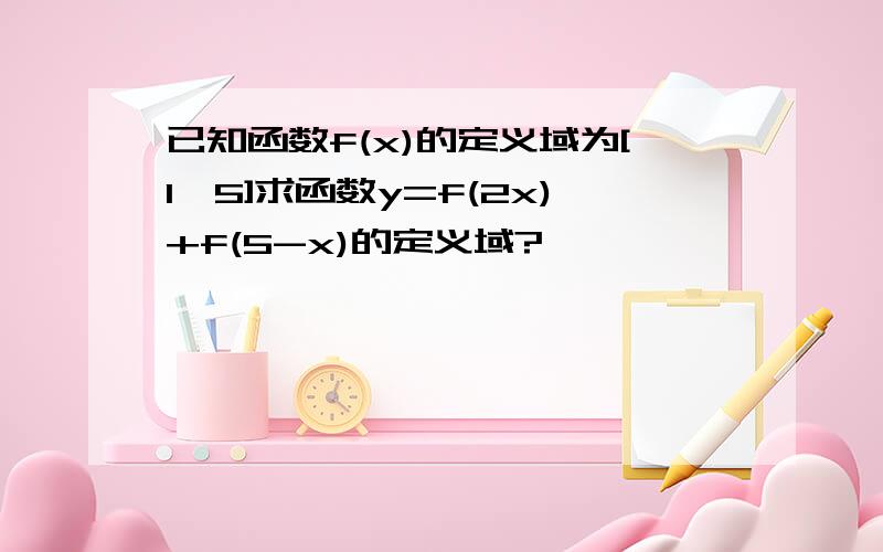 已知函数f(x)的定义域为[1,5]求函数y=f(2x)+f(5-x)的定义域?