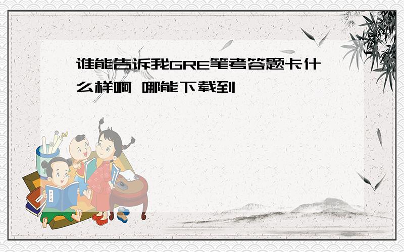 谁能告诉我GRE笔考答题卡什么样啊 哪能下载到