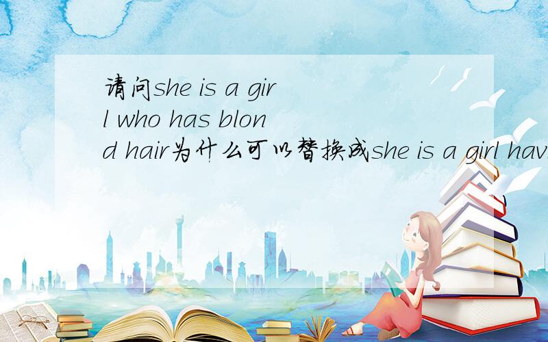 请问she is a girl who has blond hair为什么可以替换成she is a girl havi