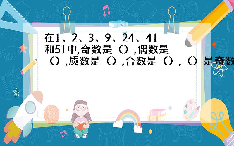 在1、2、3、9、24、41和51中,奇数是（）,偶数是（）,质数是（）,合数是（）,（）是奇数但不是质数,（）是偶数但