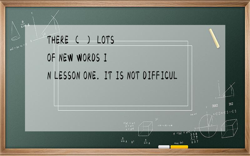 THERE () LOTS OF NEW WORDS IN LESSON ONE. IT IS NOT DIFFICUL