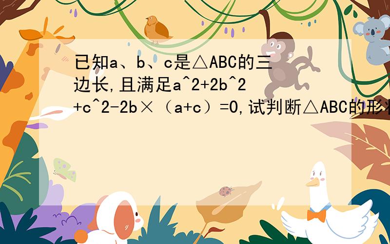 已知a、b、c是△ABC的三边长,且满足a^2+2b^2+c^2-2b×（a+c）=0,试判断△ABC的形状.